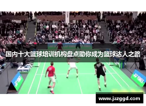 国内十大篮球培训机构盘点助你成为篮球达人之路