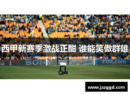 西甲新赛季激战正酣 谁能笑傲群雄