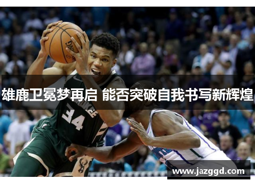 雄鹿卫冕梦再启 能否突破自我书写新辉煌