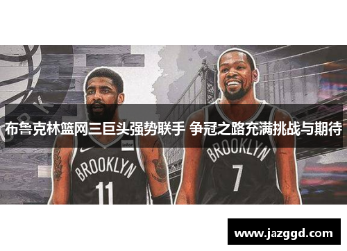 布鲁克林篮网三巨头强势联手 争冠之路充满挑战与期待