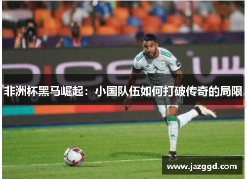 非洲杯黑马崛起:小国队伍如何打破传奇的局限