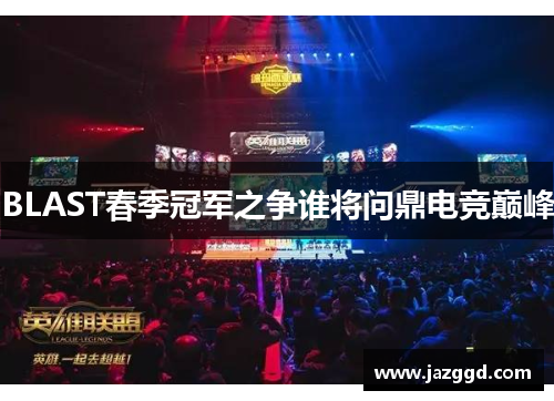 BLAST春季冠军之争谁将问鼎电竞巅峰