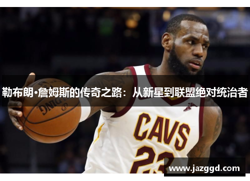 勒布朗·詹姆斯的传奇之路：从新星到联盟绝对统治者