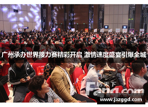 广州承办世界接力赛精彩开启 激情速度盛宴引爆全城