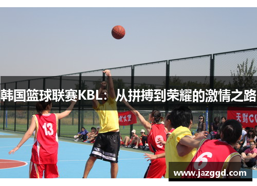 韩国篮球联赛KBL：从拼搏到荣耀的激情之路