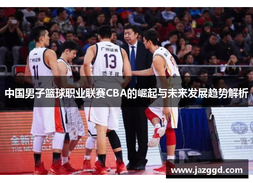 中国男子篮球职业联赛CBA的崛起与未来发展趋势解析