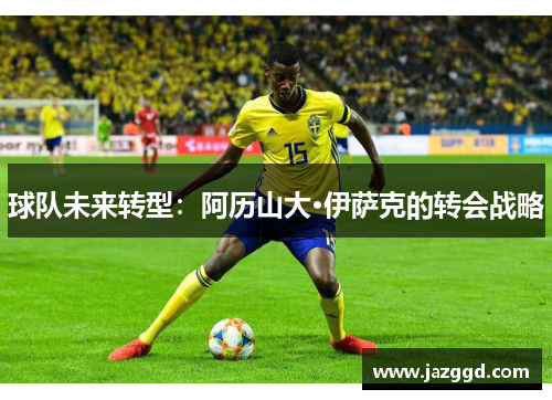球队未来转型：阿历山大·伊萨克的转会战略