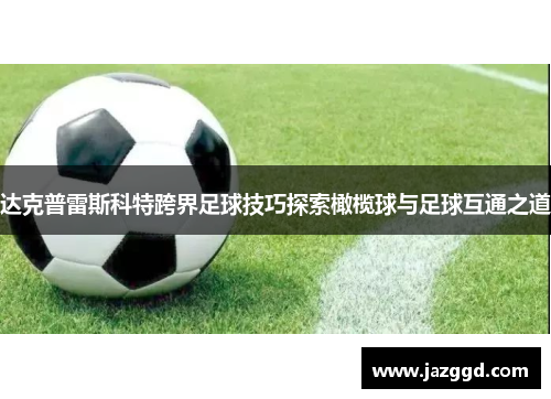 达克普雷斯科特跨界足球技巧探索橄榄球与足球互通之道