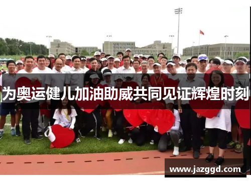 为奥运健儿加油助威共同见证辉煌时刻