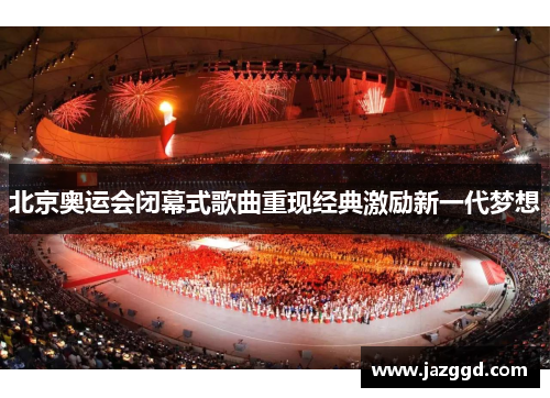 北京奥运会闭幕式歌曲重现经典激励新一代梦想